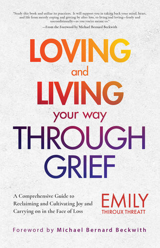 Loving And Living Your Way Through Grief A Comprehensive Guide To Reclaiming And Cultivating Joy And Carrying On In The Face Of Loss A Grief Recovery Handbook Emily Thiroux Threatt