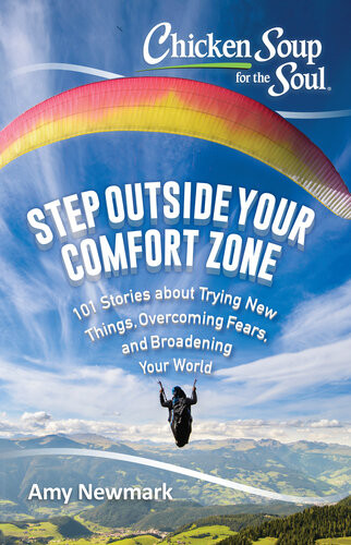 Chicken Soup For The Soul Step Outside Your Comfort Zone 101 Stories About Trying New Things Overcoming Fears And Broadening Your World Amy Newmark
