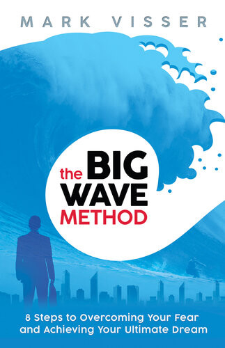 The Big Wave Method 8 Steps To Overcoming Your Fear And Achieving Your Ultimate Dream Mark Visser