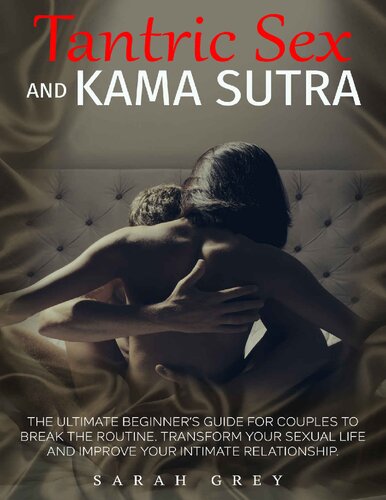 Tantric Sex And Kama Sutra The Ultimate Beginners Guide For Couples To Break The Routine Transform Your Sexual Life And Improve Your Intimate Relationship Sarah Grey