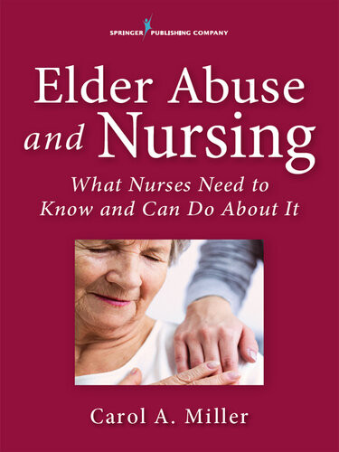 Elder Abuse And Nursing What Nurses Need To Know And Can Do About It Carol A Miller