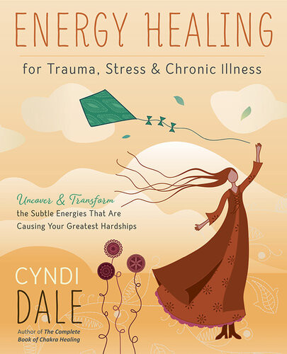 Energy Healing For Trauma Stress Chronic Illness Uncover Transform The Subtle Energies That Are Causing Your Greatest Hardships Cyndi Dale
