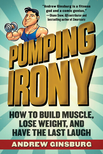 Pumping Irony How To Build Muscle Lose Weight And Have The Last Laugh Andrew Ginsburg