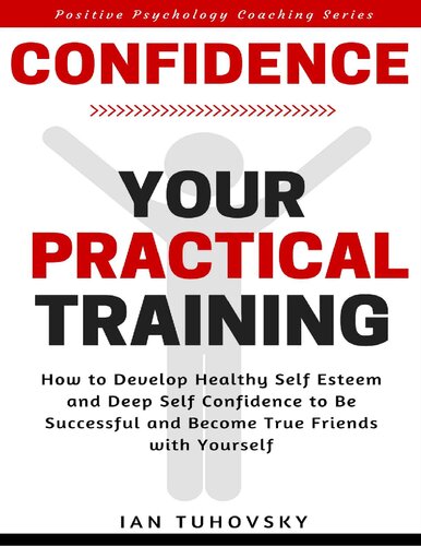 Confidence Your Practical Training How To Develop Healthy Self Esteem And Deep Self Confidence To Be Successful And Become True Friends With Yourself Master Your Emotional Intelligence 1st Edition Ian Tuhovsky