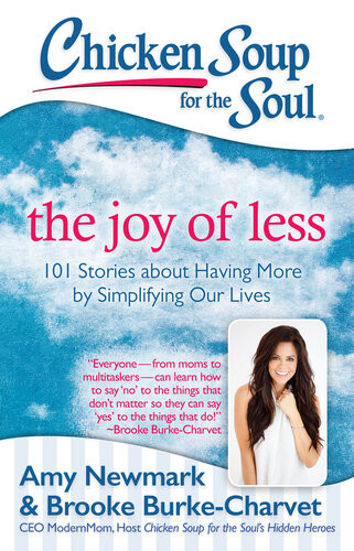 Chicken Soup For The Soul The Joy Of Less 101 Stories About Having More By Simplifying Our Lives Amy Newmark
