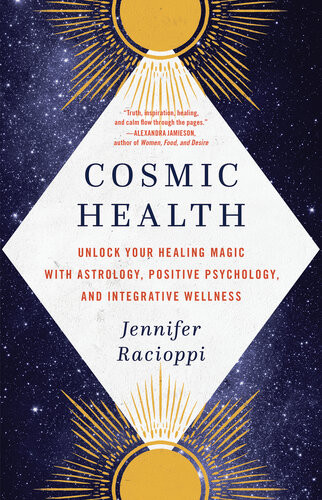 Cosmic Health Unlock Your Healing Magic With Astrology Positive Psychology And Integrative Wellness Jennifer Racioppi