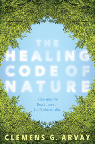 The Healing Code Of Nature Discovering The New Science Of Ecopsychosomatics Clemens G Arvay