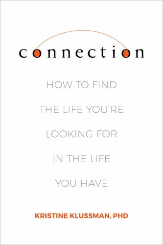 Connection How To Find The Life Youre Looking For In The Life You Have Kristine Klussman
