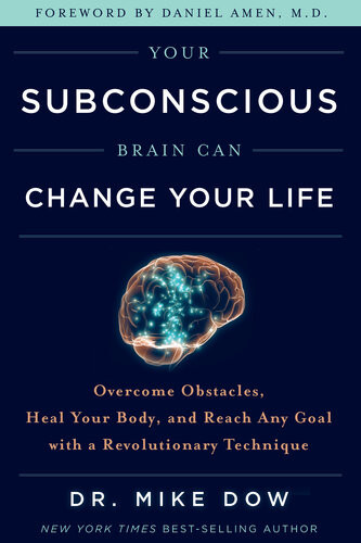 Your Subconscious Brain Can Change Your Life Overcome Obstacles Heal Your Body And Reach Any Goal With A Revolutionary Technique 1st Edition Mike Dow