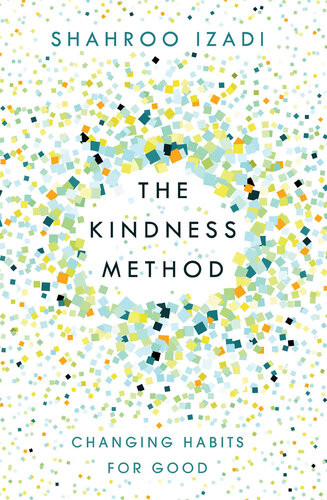 The Kindness Method Changing Habits For Good Shahroo Izadi