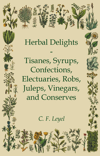 Herbal Delights Tisanes Syrups Confections Electuaries Robs Juleps Vinegars And Conserves C F Leyel