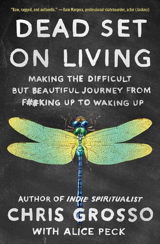 Dead Set On Living Making The Difficult But Beautiful Journey From Fking Up To Waking Up Chris Grosso Alice Peck