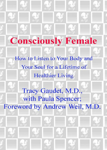 Consciously Female How To Listen To Your Body And Your Soul For A Lifetime Of Healthier Living Tracy W Gaudet Andrew Weil