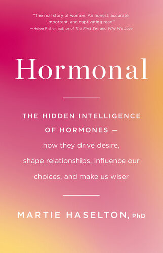 Hormonal The Hidden Intelligence Of Hormones How They Drive Desire Shape Relationships Influence Our Choices And Make Us Wiser Martie Haselton Phd