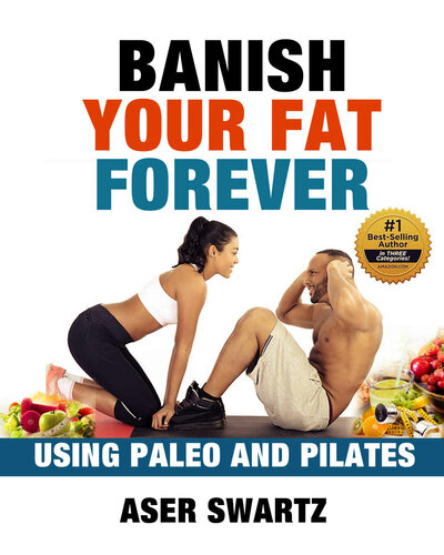 Banish Your Fat Forever Using Paleo And Pilates Transform Your Body And Stay Fit Forever Maximize Your Human Potential Aser Swartz
