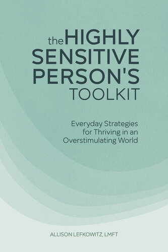 The Highly Sensitive Persons Toolkit Everyday Strategies For Thriving In An Overstimulating World Allison Lefkowitz
