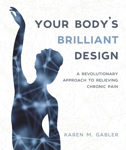 Your Bodys Brilliant Design A Revolutionary Approach To Relieving Chronic Pain Karen M Gabler
