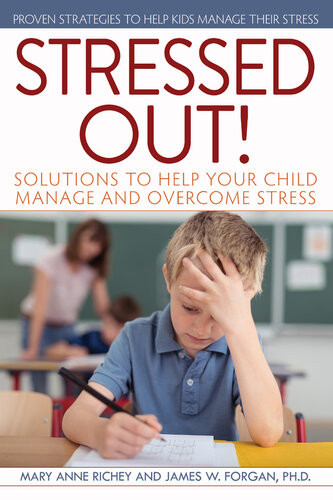 Stressed Out Solutions To Help Your Child Manage And Overcome Stress James W Forgan Mary Anne Richey