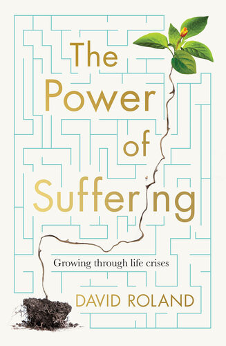 The Power Of Suffering Growing Through Life Crises David Roland