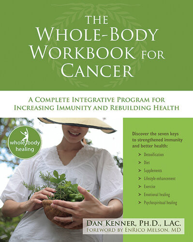 The Wholebody Workbook For Cancer A Complete Integrative Program For Increasing Immunity And Rebuilding Health Dan Kenner Enrico Melson