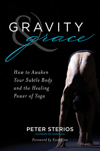 Gravity And Grace How To Awaken Your Subtle Body And The Healing Power Of Yoga Peter Sterios