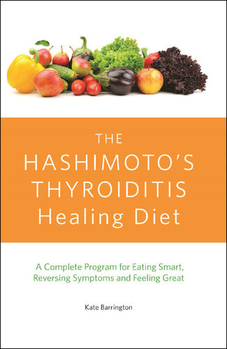 The Hashimotos Thyroiditis Healing Diet A Complete Program For Eating Smart Reversing Symptoms And Feeling Great Kate Barrington