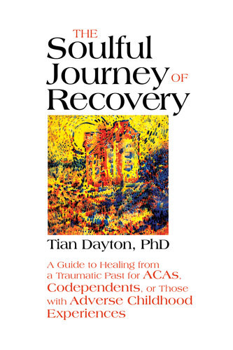 The Soulful Journey Of Recovery A Guide To Healing From A Traumatic Past For Acas Codependents Or Those With Adverse Childhood Experiences Tian Dayton