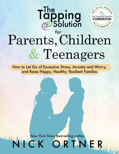 The Tapping Solution For Parents Children Teenagers How To Let Go Of Excessive Stress Anxiety And Worry And Raise Happy Healthy Resilient Families First Edition Nick Ortner