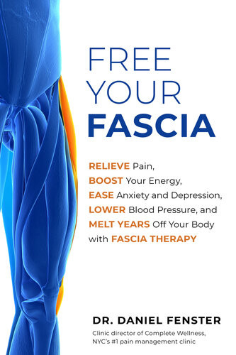 Free Your Fascia Relieve Pain Boost Your Energy Ease Anxiety And Depression Lower Blood Pressure And Melt Years Off Your Body With Fascia Therapy Daniel Fenster