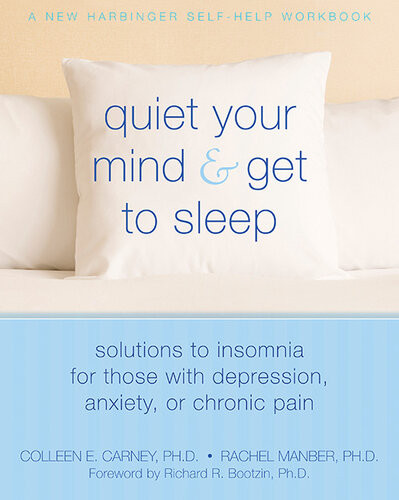 Quiet Your Mind And Get To Sleep Solutions To Insomnia For Those With Depression Anxiety Or Chronic Pain Colleen E Carney Rachel Manber Richard R Bootzin