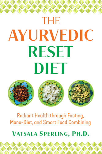 The Ayurvedic Reset Diet Radiant Health Through Fasting Monodiet And Smart Food Combining Vatsala Sperling