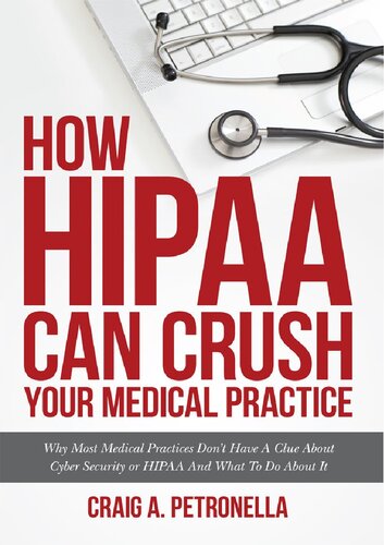 How Hipaa Can Crush Your Medical Practice Why Most Medical Practices Dont Have A Clue About Cybersecurity Or Hipaa And What To Do About It Craig A Petronella
