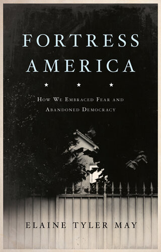 Fortress America How We Embraced Fear And Abandoned Democracy Revised Elaine Tyler May