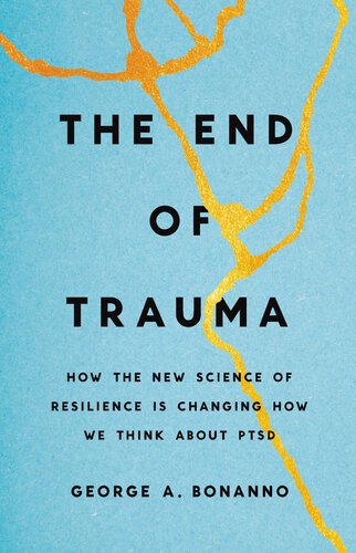 The End Of Trauma How The New Science Of Resilience Is Changing How We Think About Ptsd George A Bonanno