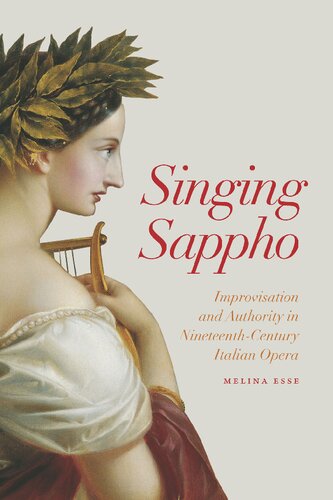 Singing Sappho Improvisation And Authority In Nineteenthcentury Italian Opera Opera Lab Explorations In History Technology And Performance 1st Edition Melina Esse