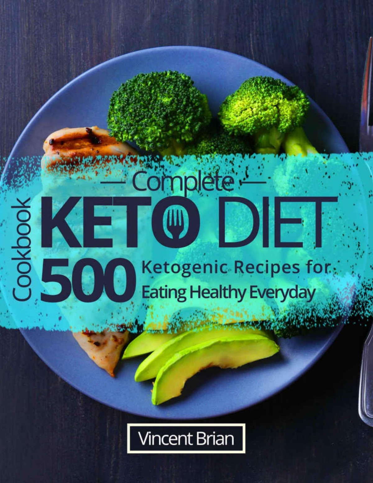 Complete Keto Diet Cookbook 500 Ketogenic Recipes For Eating Healthy Everyday Vincent Brian