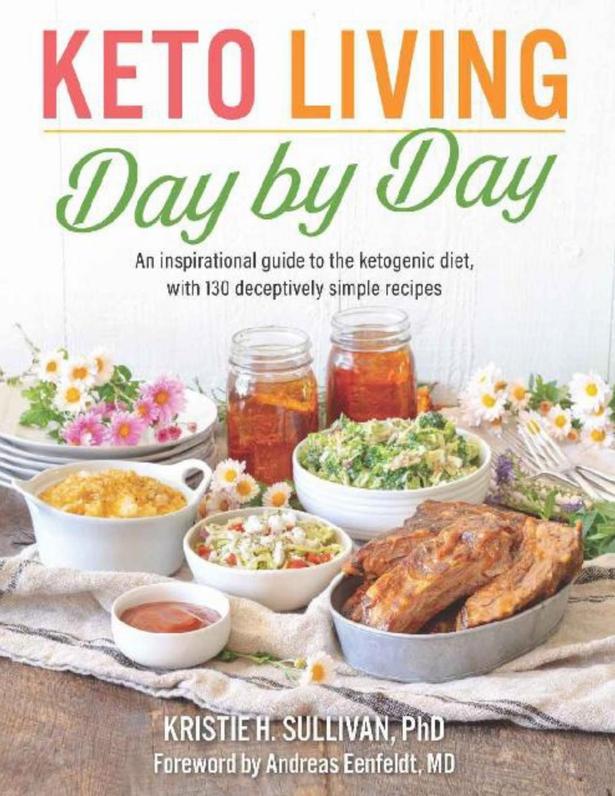 Keto Living Day By Day An Inspirational Guide To The Ketogenic Diet With 130 Deceptively Simple Recipes 1st Edition Kristie Sullivan