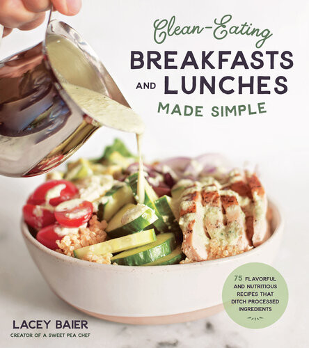 Cleaneating Breakfasts And Lunches Made Simple 75 Flavorful And Nutritious Recipes That Ditch Processed Ingredients 1st Edition Lacey Baier