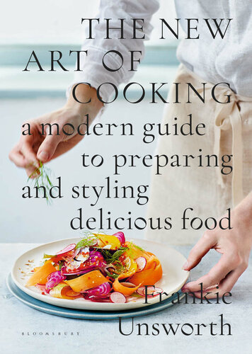 The New Art Of Cooking A Modern Guide To Preparing And Styling Delicious Food Frankie Unsworth