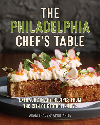 The Philadelphia Chefs Table Extraordinary Recipes From The City Of Brotherly Love Adam Erace April White