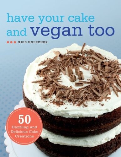Have Your Cake And Vegan Too 50 Dazzling And Delicious Cake Creations Kris Holechek Peters