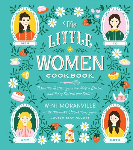 The Little Women Cookbook Tempting Recipes From The March Sisters And Their Friends And Family Wini Moranville Louisa May Alcott
