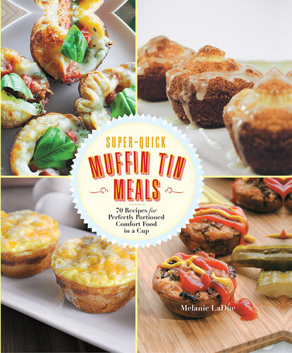 Superquick Muffin Tin Meals 70 Recipes For Perfectly Portioned Comfort Food In A Cup Melanie Ladue