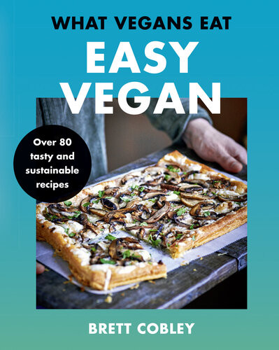 What Vegans Eat Easy Vegan Over 80 Tasty And Sustainable Recipes Brett Cobley