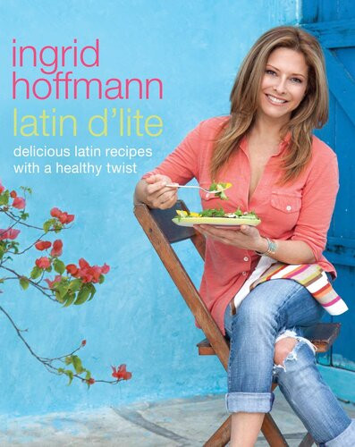 Latin Dlite Delicious Latin Recipes With A Healthy Twist Ingrid Hoffmann