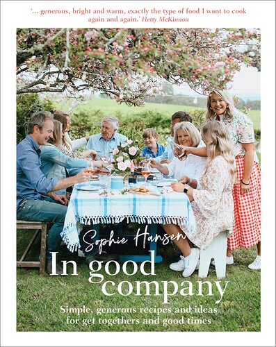 In Good Company Simple Generous Recipes And Ideas For Get Togethers And Good Times Sophie Hansen