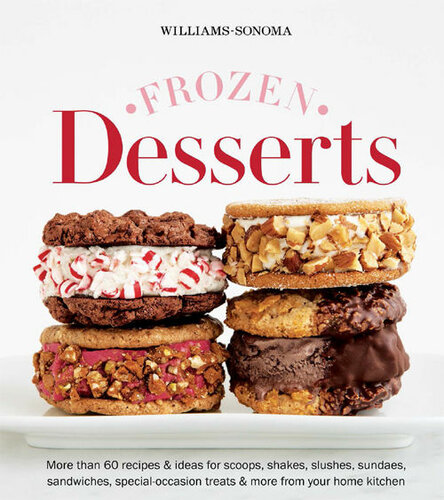 Frozen Desserts More Than 60 Recipes And Ideas For Scoops Shakes Slashes Sundaes Sandwiches Specialoccasion Treats And More From Your Home Kitchen The Editors Of Williamssonoma