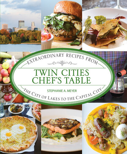 Twin Cities Chefs Table Extraordinary Recipes From The City Of Lakes To The Capital City Stephanie A Meyer
