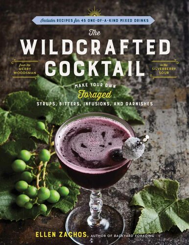 The Wildcrafted Cocktail Make Your Own Foraged Syrups Bitters Infusions And Garnishes Includes Recipes For 45 Oneofakind Mixed Drinks Ellen Zachos
