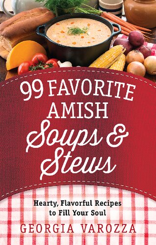 99 Favorite Amish Soups And Stews Hearty Flavorful Recipes To Fill Your Soul Spi Georgia Varozza